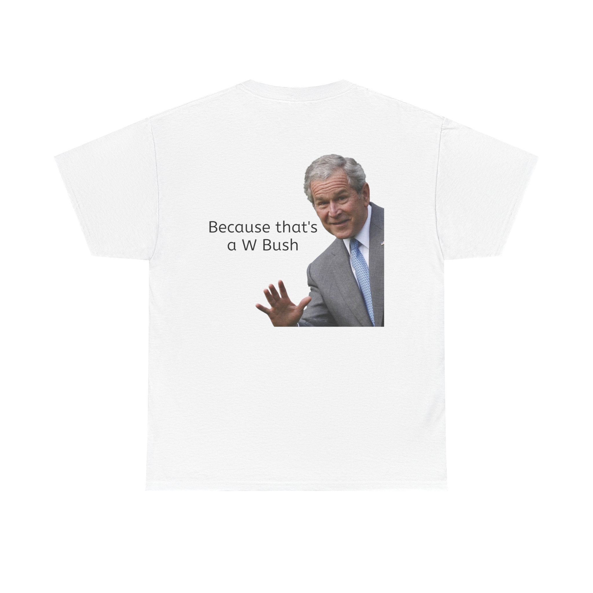 George bush "becasue that's a W bush" shirt